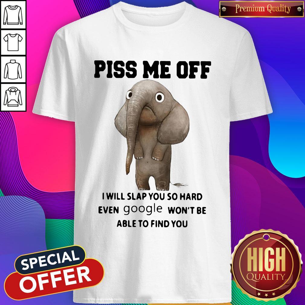 Elephant Piss Me Off I Will Slap You So Hard Even Google Won’t Be Able To Find You Shirt Elephant Piss Me Off I Will Slap You So Hard Even Google Won’t Be Able To Find You Shirt