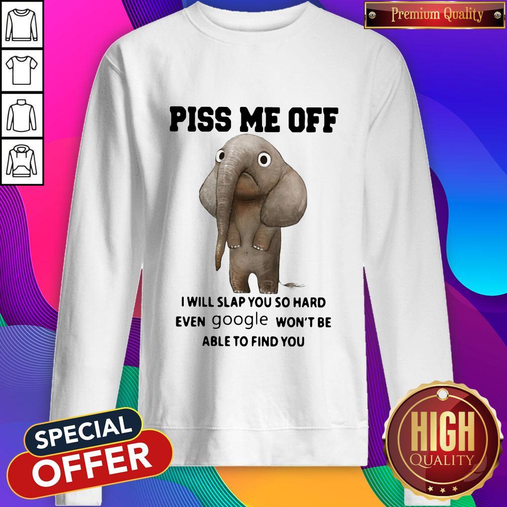 Elephant Piss Me Off I Will Slap You So Hard Even Google Won’t Be Able To Find You Sweatshirt Elephant Piss Me Off I Will Slap You So Hard Even Google Won’t Be Able To Find You Sweatshirt
