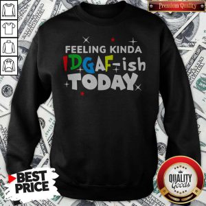 Feeling Kinda Idgaf Ish Today Sweatshirt