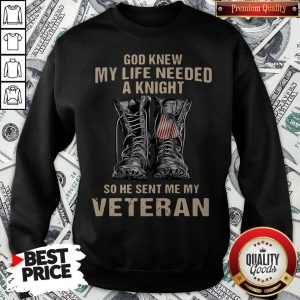 God Knew My Life Needed A Knight So He Sent Me My Veteran Sweatshirt