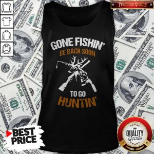 Gone Fishin' Be Back Soon To Go Huntin' Tank Top