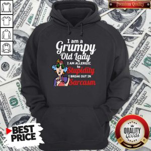 I Am A Grumpy Old Lady I Am Allergic To Stupidity I Break Out In Sarcasm Hoodie