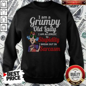 I Am A Grumpy Old Lady I Am Allergic To Stupidity I Break Out In Sarcasm Sweatshirt