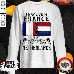 I May Live In But My Story Began In NETHERLANDS Sweatshirt