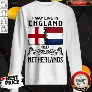 I May Live In ENGLAND But My Story Began In NETHERLANDS Sweatshirt