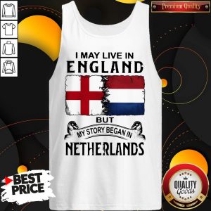 I May Live In ENGLAND But My Story Began In NETHERLANDS Tank Top