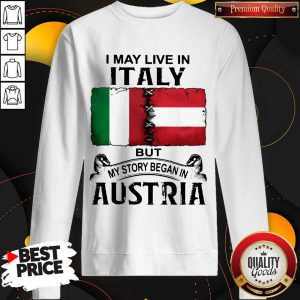 I May Live In ITALY But My Story Began In AUSTRIA Sweatshirt