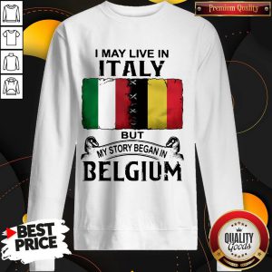I May Live In ITALY But My Story Began In BELGIUM Sweatshirt