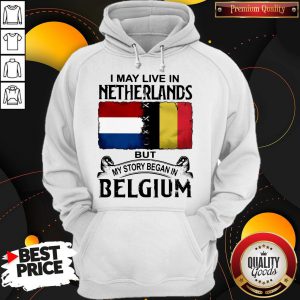 I May Live In NETHERLANDS But My Story Began In BELGIUM Hoodie