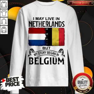 I May Live In NETHERLANDS But My Story Began In BELGIUM Sweatshirt