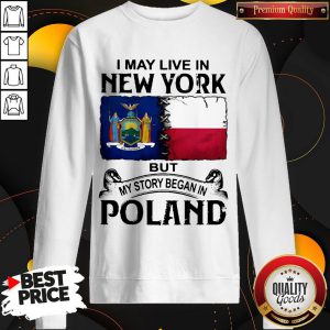 I May Live In NEW YORK But My Story Began In POLAND Sweatshirt