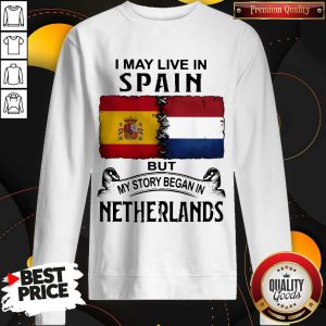 I May Live In SPAIN But My Story Began In NETHERLANDS Sweatshirt