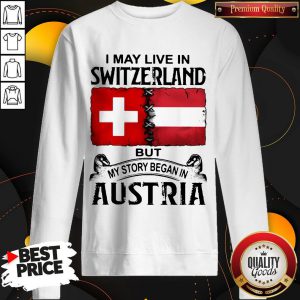I May Live In SWITZERLAND But My Story Began In AUSTRIA Sweatshirt