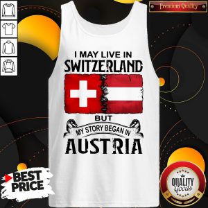 I May Live In SWITZERLAND But My Story Began In AUSTRIA I May Live In SWITZERLAND But My Story Began In AUSTRIA Tank Top