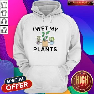 I Wet My Plants Hoodie