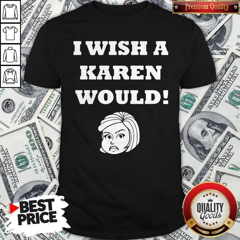I Wish A Karen Would Shirt I Wish A Karen Would Shirt