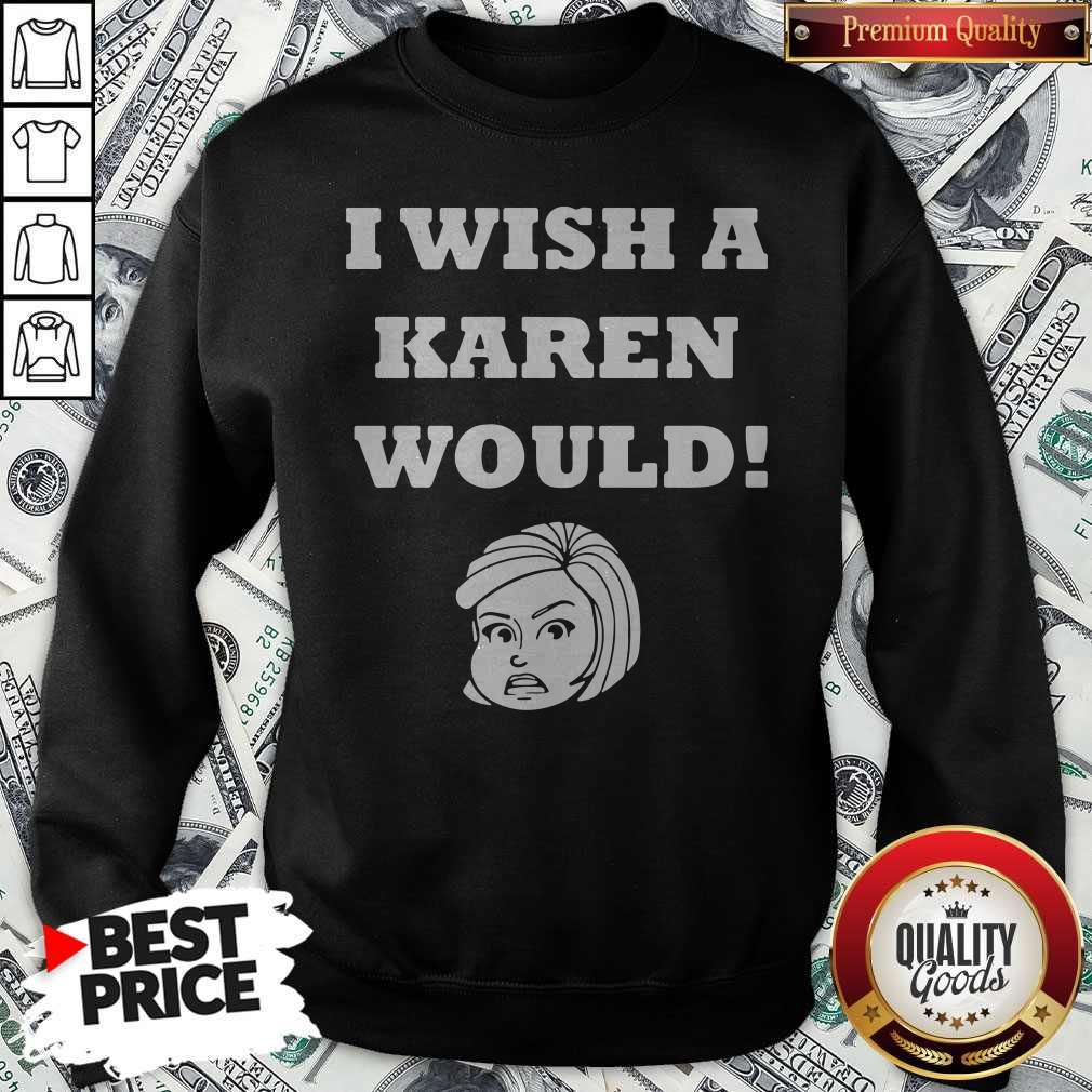 I Wish A Karen Would Sweatshirt I Wish A Karen Would Sweatshirt