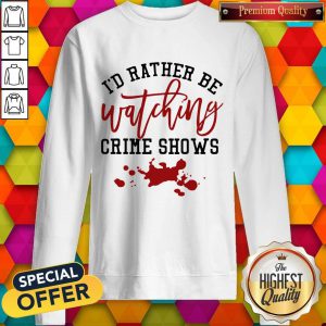 Id Rather Be Watching Crime Shows Sweatshirt
