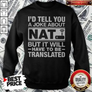 I’d Tell You A Joke About NAT But It Will Have To Be Translated Sweatshirt