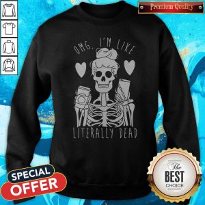 Omg I’m Like Literally Dead Sweatshirt