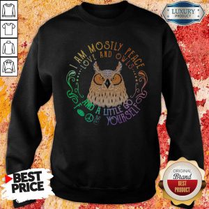 Owl I Am Mostly Peace Love And Owls And A Little Go Yourself Sweatshirt