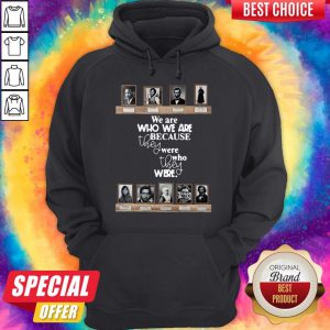 We Are Who We Are Because They Were Who They Were Hoodie