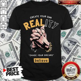 Create Your Own Reality Chase Your Dreams Believe Hand Shirt
