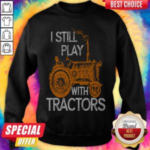Good I Still Play With Tractors sweatshirt