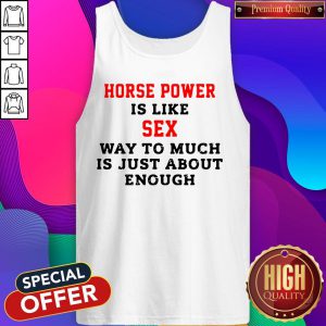 Horse Power Is Like Sex Way To Much Is Just About Enough tank Top