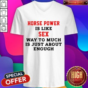 Horse Power Is Like Sex Way To Much Is Just About Enough V-neck