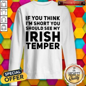 If You Think I'M Short You Should See My Irish Temper sweatshirt