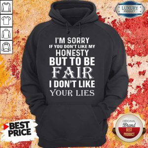 I'm Sorry If You Don't Like My Honesty But To Be Fair I Don't Like Your Lies hoodie