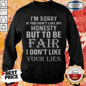 I'm Sorry If You Don't Like My Honesty But To Be Fair I Don't Like Your Lies sweatshirt