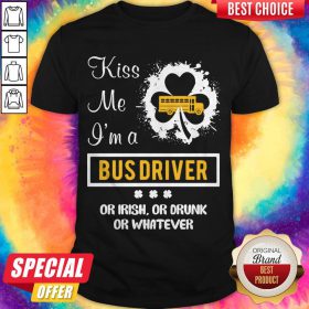 Kiss Me I’m A Bus Driver Or Irish Or Drunk Or Whatever Shirt
