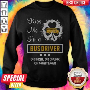 Kiss Me I’m A Bus Driver Or Irish Or Drunk Or Whatever sweatshirt