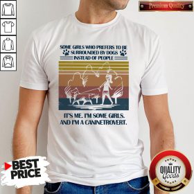 Nice Some Girls Who Prefers To Be Surrounded By Dogs Instead Of People It's Me I'm Some Girls And I'm A Caninetrovert Vintage Retro Shirt