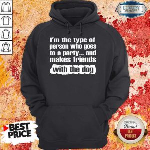 Official I’m The Type Of Person Who Goes To A Party And Makes Friends With The Dog hoodie