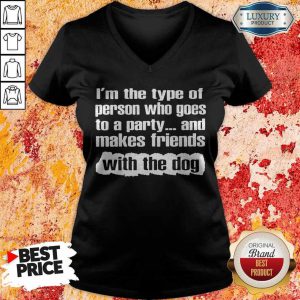 Official I’m The Type Of Person Who Goes To A Party And Makes Friends With The Dog v-neck