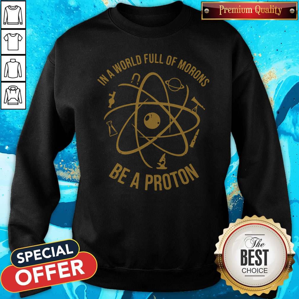 In A World Full Of Morons Be A Proton Shirt In A World Full Of Morons Be A Proton Sweatshirt