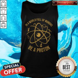 In A World Full Of Morons Be A Proton Tank Top