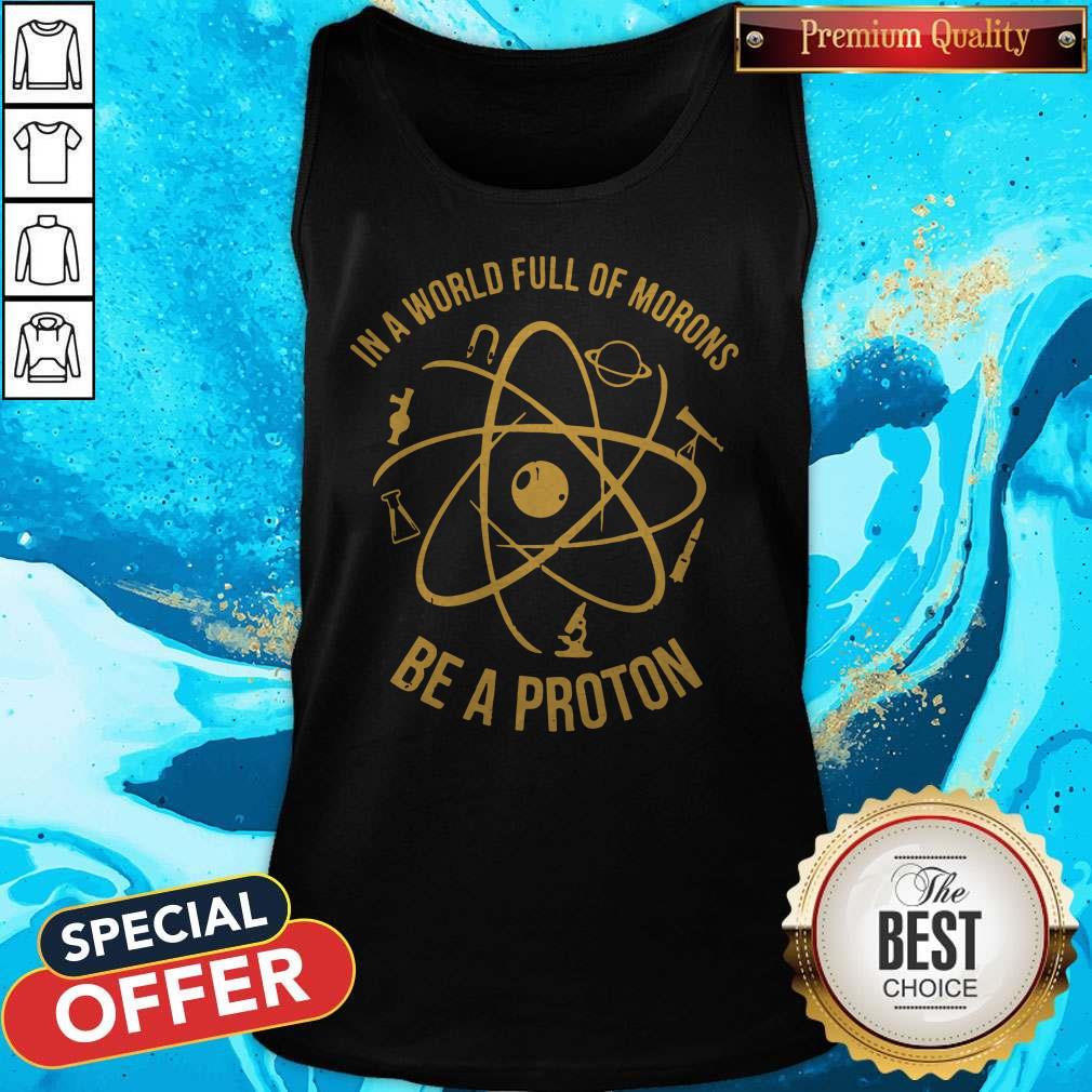 In A World Full Of Morons Be A Proton Shirt In A World Full Of Morons Be A Proton Tank Top