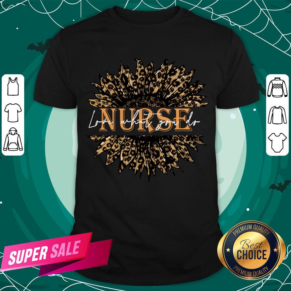 Nice Sunflower Leopard Love What You Do Nurse Shirt Nice Sunflower Leopard Love What You Do Nurse Shirt