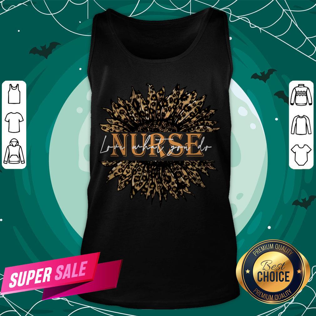 Nice Sunflower Leopard Love What You Do Nurse Shirt Nice Sunflower Leopard Love What You Do Nurse Tank Top