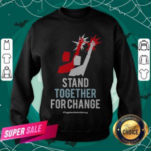 Stand Together For Change Together We Are Strong Sweatshirt