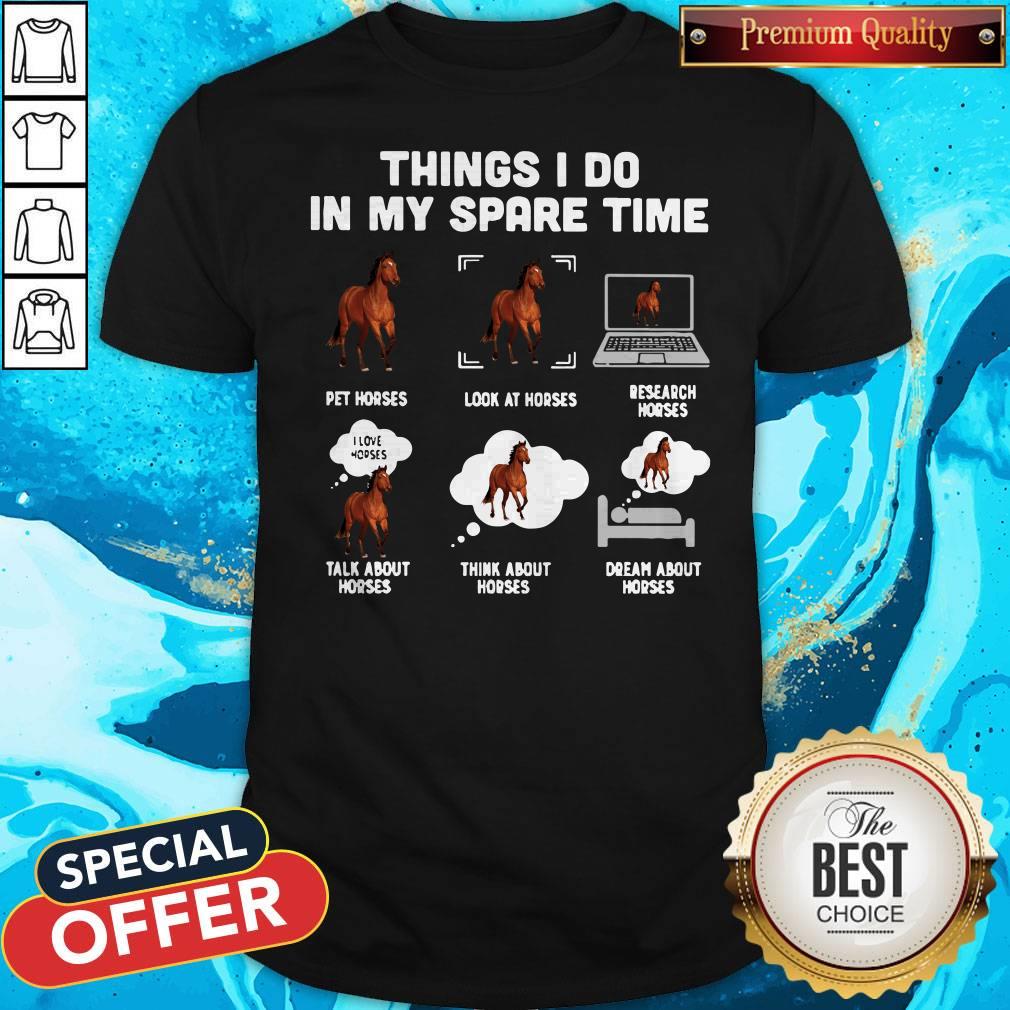 things-i-do-in-my-spare-time-pet-horses-shirt Things I Do In My Spare Time Pet Horses Look At Horses Research Horses Talk About Horses Think About Horses Dream About Horses Shirt