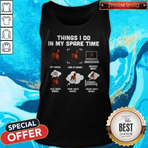 Things I Do In My Spare Time Pet Horses Look At Horses Research Horses Talk About Horses Think About Horses Dream About Horses Tank Top