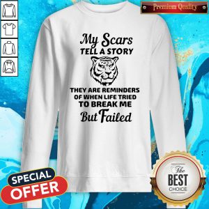 Tiger My Scars Tell A Story They Are Reminders Of When Life Tried To Break Me But Failed Sweatshirt