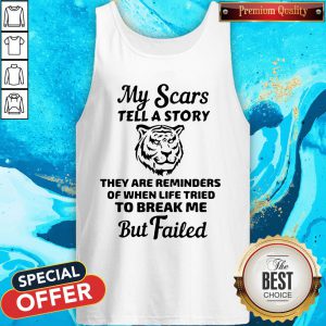 Tiger My Scars Tell A Story They Are Reminders Of When Life Tried To Break Me But Failed Tank Top