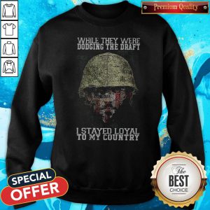 While They Were Dodging The Draft I Stayed Loyal To My Country Sweatshirt