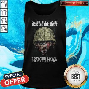 While They Were Dodging The Draft I Stayed Loyal To My Country Tank Top